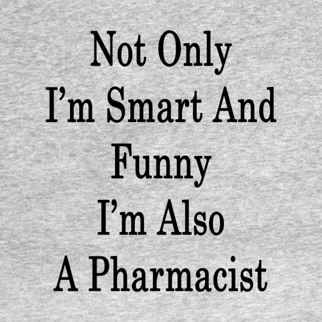 Not Only I'm Smart And Funny I'm Also A Pharmacist by supernova23